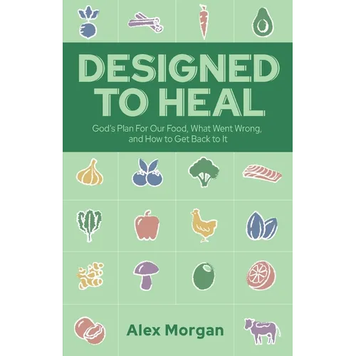 Designed to Heal: God's Plan For Our Food, What Went Wrong, and How to Get Back to It - Paperback