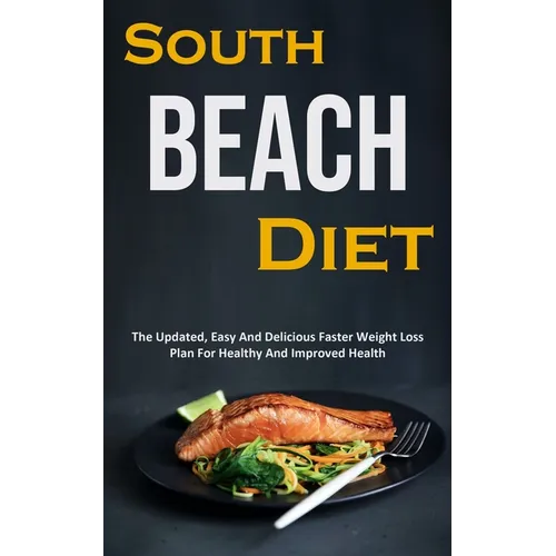South Beach Diet: The Updated, Easy And Delicious Faster Weight Loss Plan For Healthy And Improved Health - Paperback