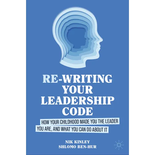 Re-Writing Your Leadership Code: How Your Childhood Made You the Leader You Are, and What You Can Do about It - Hardcover