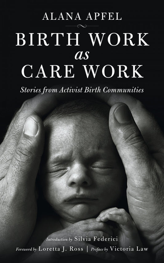 Birth Work as Care Work: Stories from Activist Birth Communities – Alana Apfel by Working Class History | Shop