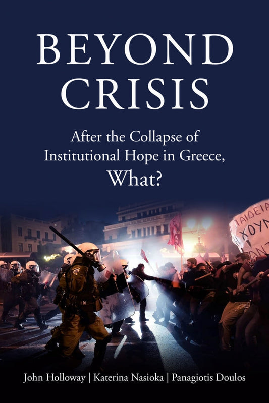 Beyond Crisis: After the Collapse of Institutional Hope in Greece, What? – John Holloway, Katerina Nasioka, and Panagiotis Doulos by Working Class History | Shop